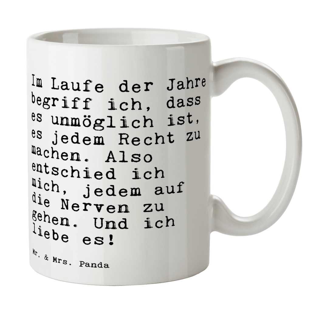 Tasse Sprüche und Zitate Im Laufe der Jahre begriff ich, dass es unmöglich ist, es jedem Recht zu machen. Also entschied ich mich, jedem auf die Nerven zu gehen. Und ich liebe es! Tasse, Kaffeetasse, Teetasse, Becher, Kaffeebecher, Teebecher, Keramiktasse, Porzellantasse, Büro Tasse, Geschenk Tasse, Tasse Sprüche, Tasse Motive, Kaffeetassen, Tasse bedrucken, Designer Tasse, Cappuccino Tassen, Schöne Teetassen, Spruch, Sprüche, lustige Sprüche, Weisheiten, Zitate, Spruch Geschenke, Spruch Sprüche Weisheiten Zitate Lustig Weisheit Worte