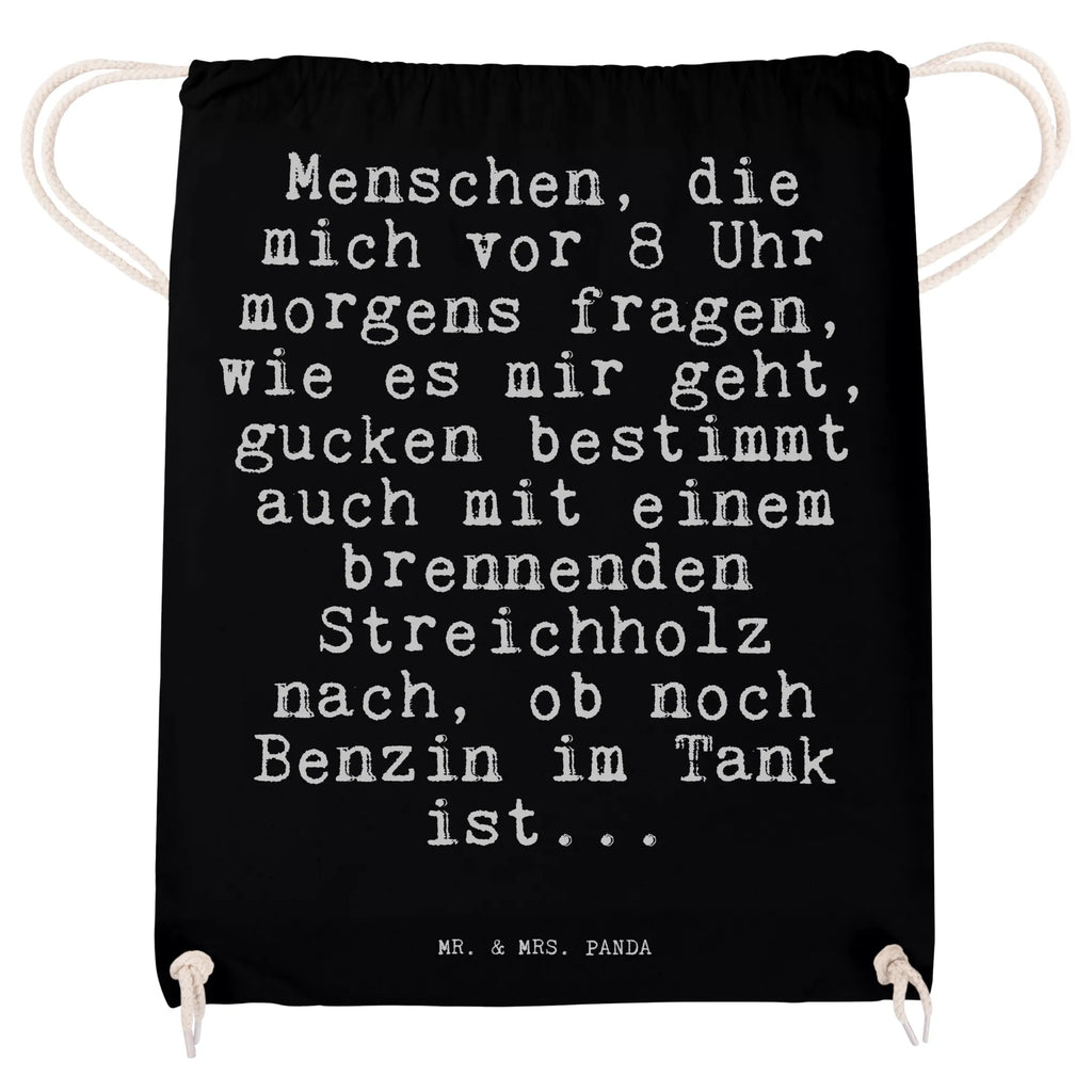 Sportbeutel Sprüche und Zitate Menschen, die mich vor 8 Uhr morgens fragen, wie es mir geht, gucken bestimmt auch mit einem brennenden Streichholz nach, ob noch Benzin im Tank ist... Sportbeutel, Turnbeutel, Beutel, Sporttasche, Tasche, Stoffbeutel, Sportbeutel Kinder, Gymsack, Beutel Rucksack, Kleine Sporttasche, Sportzubehör, Turnbeutel Baumwolle, Spruch, Sprüche, lustige Sprüche, Weisheiten, Zitate, Spruch Geschenke, Spruch Sprüche Weisheiten Zitate Lustig Weisheit Worte