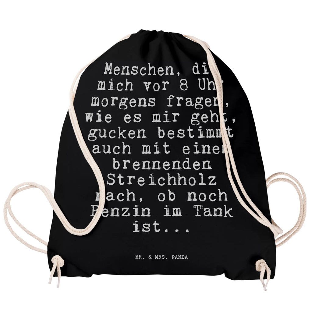 Sportbeutel Sprüche und Zitate Menschen, die mich vor 8 Uhr morgens fragen, wie es mir geht, gucken bestimmt auch mit einem brennenden Streichholz nach, ob noch Benzin im Tank ist... Sportbeutel, Turnbeutel, Beutel, Sporttasche, Tasche, Stoffbeutel, Sportbeutel Kinder, Gymsack, Beutel Rucksack, Kleine Sporttasche, Sportzubehör, Turnbeutel Baumwolle, Spruch, Sprüche, lustige Sprüche, Weisheiten, Zitate, Spruch Geschenke, Spruch Sprüche Weisheiten Zitate Lustig Weisheit Worte