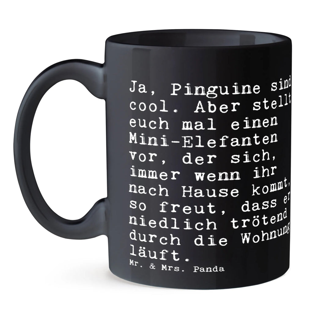 Tasse Sprüche und Zitate Ja, Pinguine sind cool. Aber stellt euch mal einen Mini-Elefanten vor, der sich, immer wenn ihr nach Hause kommt, so freut, dass er niedlich trötend durch die Wohnung läuft. Tasse, Kaffeetasse, Teetasse, Becher, Kaffeebecher, Teebecher, Keramiktasse, Porzellantasse, Büro Tasse, Geschenk Tasse, Tasse Sprüche, Tasse Motive, Kaffeetassen, Tasse bedrucken, Designer Tasse, Cappuccino Tassen, Schöne Teetassen, Spruch, Sprüche, lustige Sprüche, Weisheiten, Zitate, Spruch Geschenke, Spruch Sprüche Weisheiten Zitate Lustig Weisheit Worte