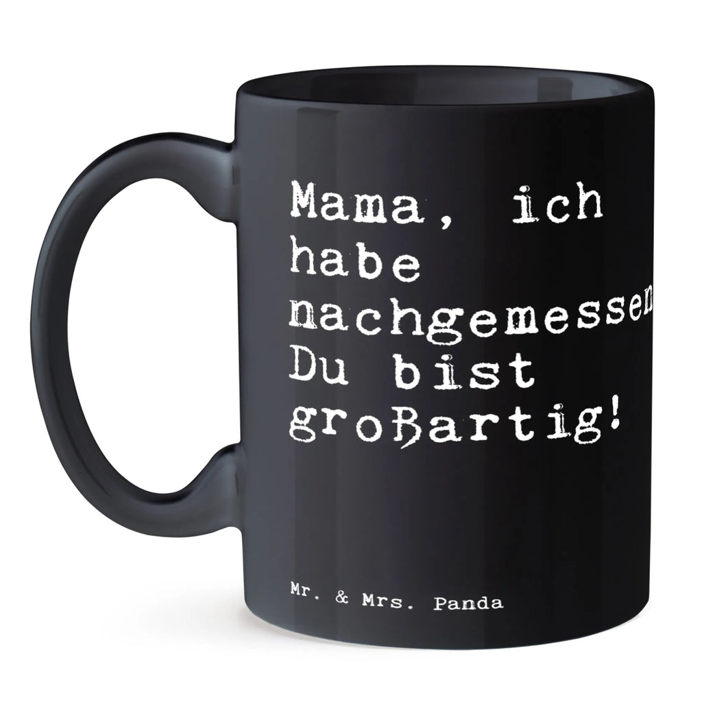 Tasse Sprüche und Zitate Mama, ich habe nachgemessen. Du bist großartig! Tasse, Kaffeetasse, Teetasse, Becher, Kaffeebecher, Teebecher, Keramiktasse, Porzellantasse, Büro Tasse, Geschenk Tasse, Tasse Sprüche, Tasse Motive, Kaffeetassen, Tasse bedrucken, Designer Tasse, Cappuccino Tassen, Schöne Teetassen, Spruch, Sprüche, lustige Sprüche, Weisheiten, Zitate, Spruch Geschenke, Spruch Sprüche Weisheiten Zitate Lustig Weisheit Worte