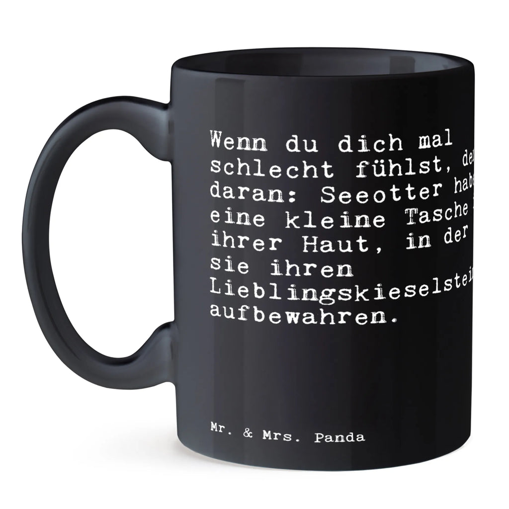 Tasse Sprüche und Zitate Wenn du dich mal schlecht fühlst, denk daran: Seeotter haben eine kleine Tasche in ihrer Haut, in der sie ihren Lieblingskieselstein aufbewahren. Tasse, Kaffeetasse, Teetasse, Becher, Kaffeebecher, Teebecher, Keramiktasse, Porzellantasse, Büro Tasse, Geschenk Tasse, Tasse Sprüche, Tasse Motive, Kaffeetassen, Tasse bedrucken, Designer Tasse, Cappuccino Tassen, Schöne Teetassen, Spruch, Sprüche, lustige Sprüche, Weisheiten, Zitate, Spruch Geschenke, Spruch Sprüche Weisheiten Zitate Lustig Weisheit Worte