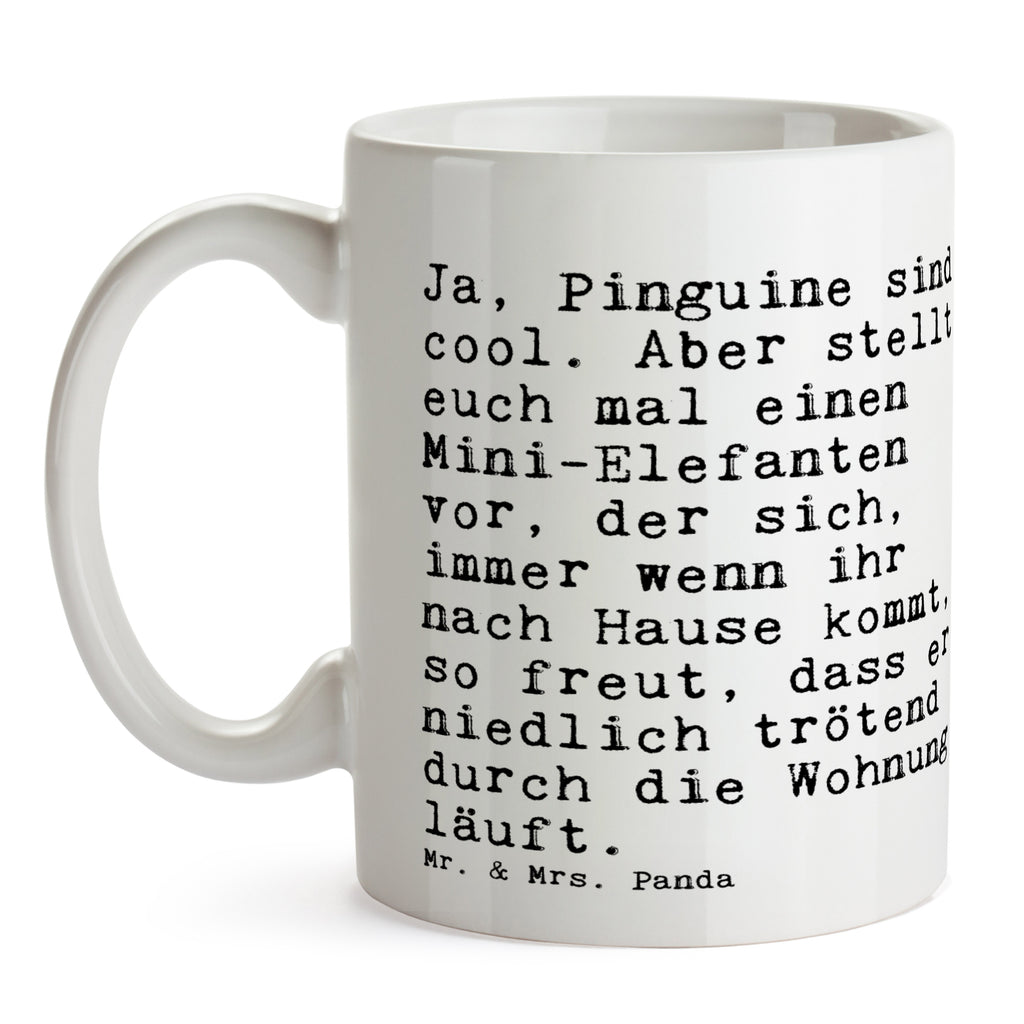 Tasse Sprüche und Zitate Ja, Pinguine sind cool. Aber stellt euch mal einen Mini-Elefanten vor, der sich, immer wenn ihr nach Hause kommt, so freut, dass er niedlich trötend durch die Wohnung läuft. Tasse, Kaffeetasse, Teetasse, Becher, Kaffeebecher, Teebecher, Keramiktasse, Porzellantasse, Büro Tasse, Geschenk Tasse, Tasse Sprüche, Tasse Motive, Kaffeetassen, Tasse bedrucken, Designer Tasse, Cappuccino Tassen, Schöne Teetassen, Spruch, Sprüche, lustige Sprüche, Weisheiten, Zitate, Spruch Geschenke, Spruch Sprüche Weisheiten Zitate Lustig Weisheit Worte