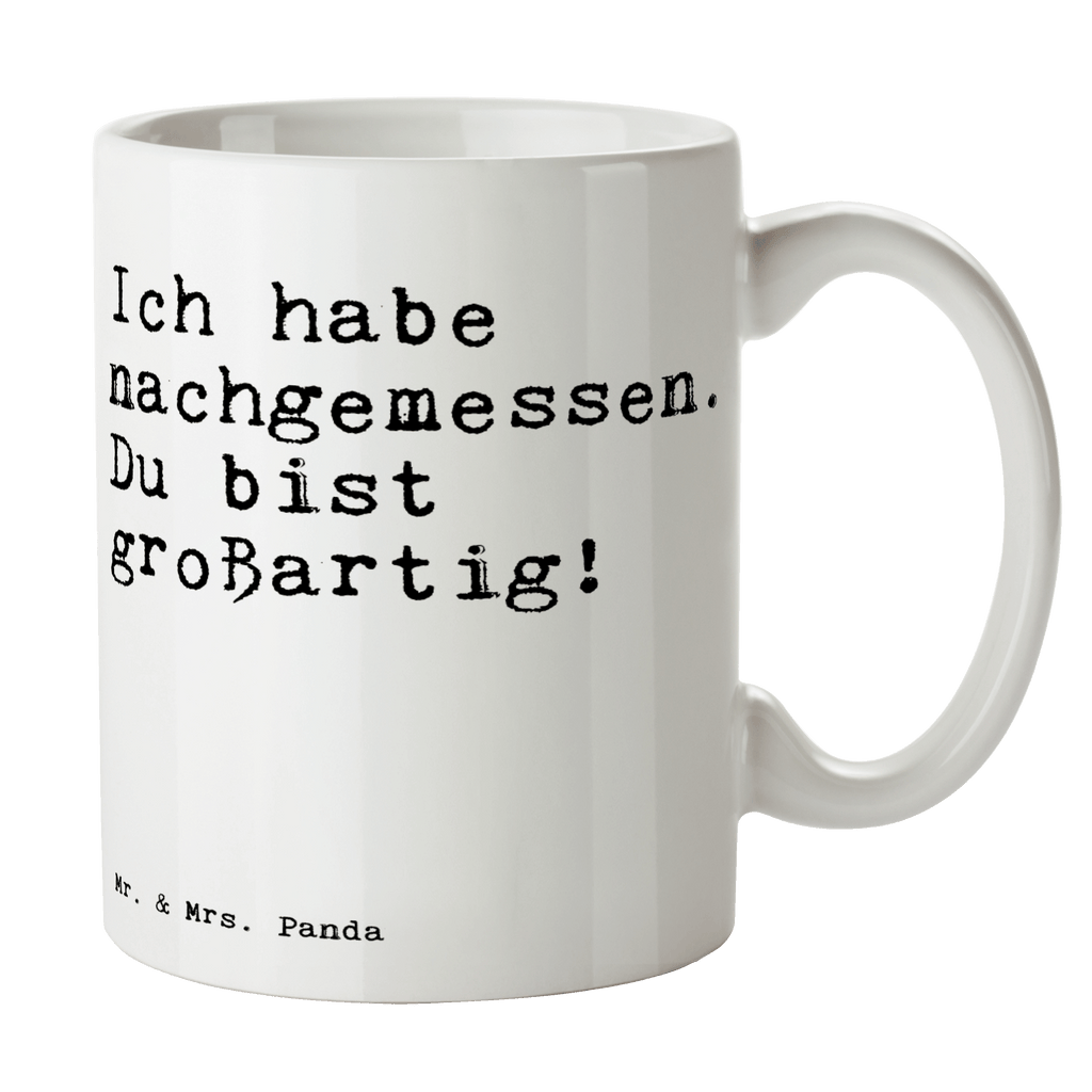 Tasse Sprüche und Zitate Ich habe nachgemessen. Du bist großartig! Tasse, Kaffeetasse, Teetasse, Becher, Kaffeebecher, Teebecher, Keramiktasse, Porzellantasse, Büro Tasse, Geschenk Tasse, Tasse Sprüche, Tasse Motive, Kaffeetassen, Tasse bedrucken, Designer Tasse, Cappuccino Tassen, Schöne Teetassen, Spruch, Sprüche, lustige Sprüche, Weisheiten, Zitate, Spruch Geschenke, Spruch Sprüche Weisheiten Zitate Lustig Weisheit Worte